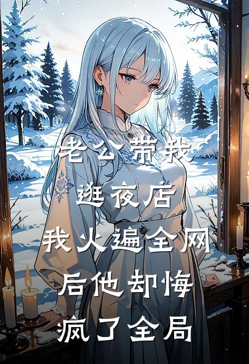 老公带我逛夜店，我火遍全网后他却悔疯了全局