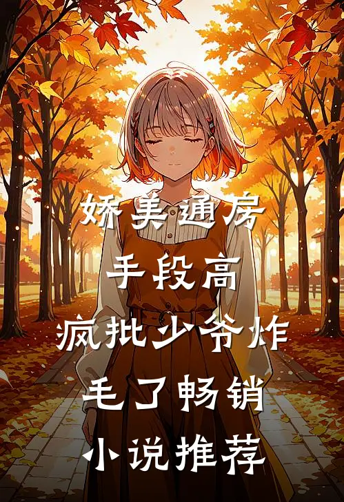 娇美通房手段高，疯批少爷炸毛了畅销小说推荐
