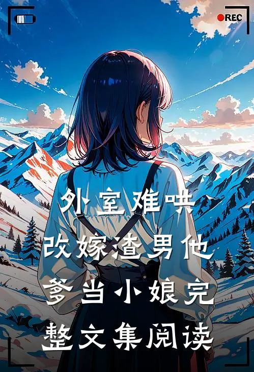 外室难哄，改嫁渣男他爹当小娘完整文集阅读