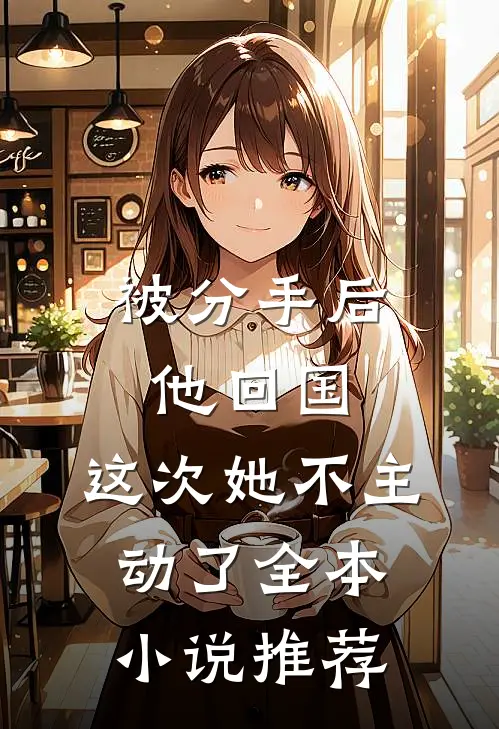 被分手后他回国,这次她不主动了全本推荐阅读