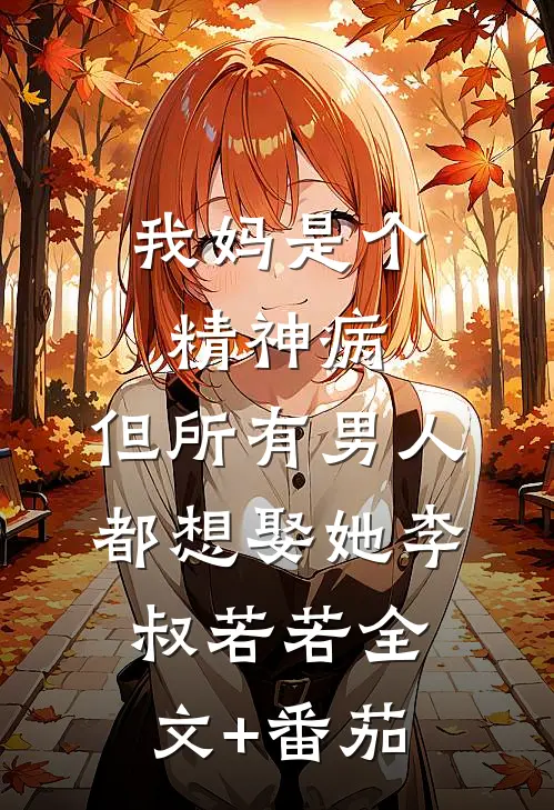 我妈是个精神病，但所有男人都想娶她李叔若若全文+番茄