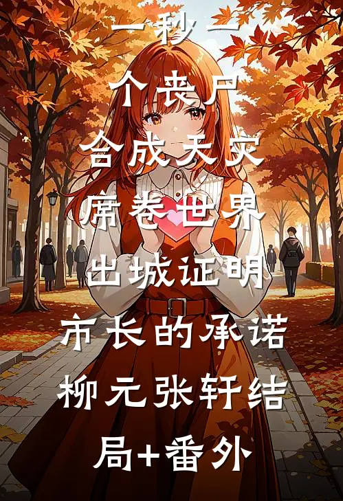 一秒一个丧尸，合成天灾席卷世界-出城证明，市长的承诺柳元张轩结局+番外