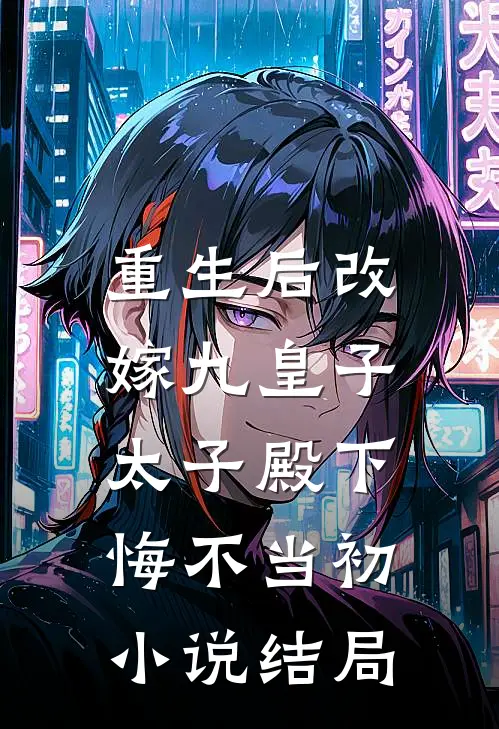 重生后改嫁九皇子,太子殿下悔不当初结局怎么样