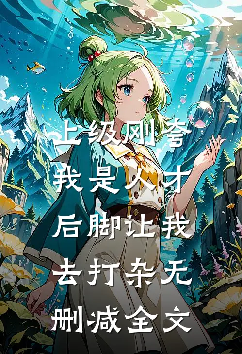上级刚夸我是人才，后脚让我去打杂无删减全文