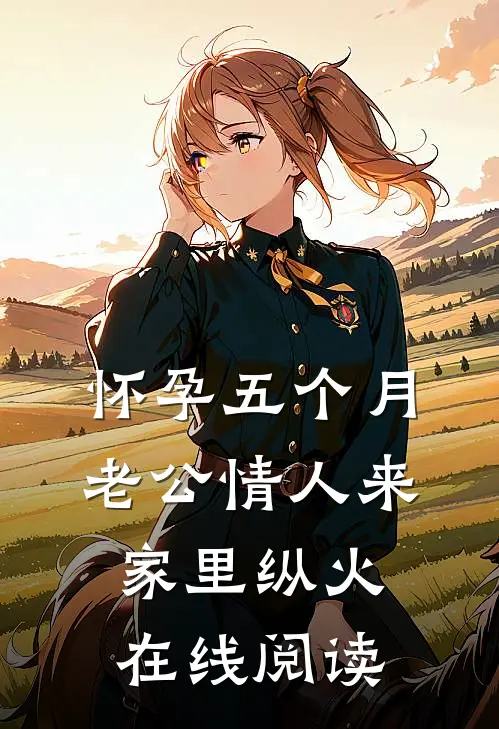 怀孕五个月，老公情人来家里纵火在线阅读