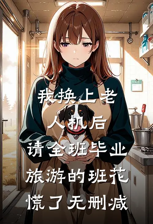 我换上老人机后，请全班毕业旅游的班花慌了无删减