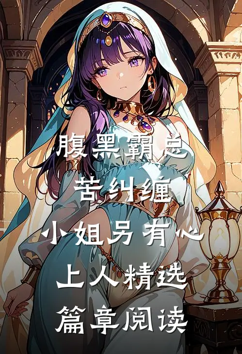 腹黑霸总苦纠缠，小姐另有心上人精选篇章阅读