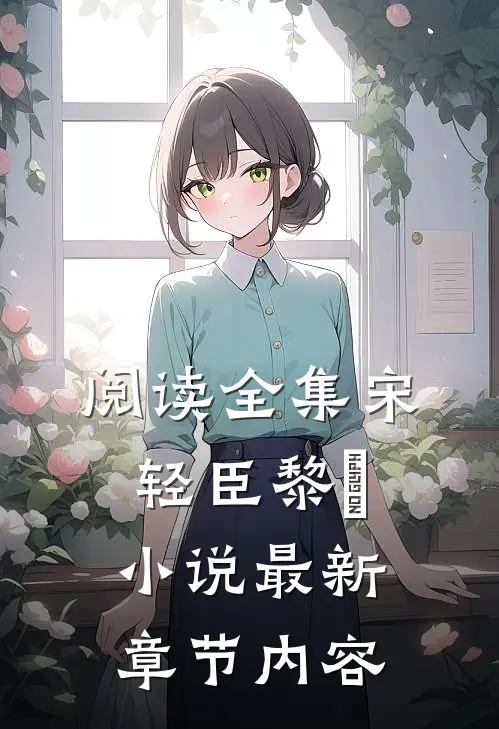 阅读全集宋轻臣黎嫚小说最新章节内容