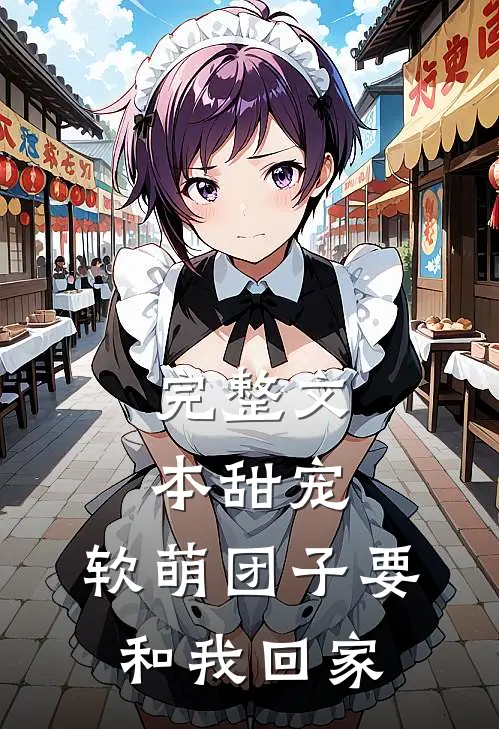 完整文本甜宠：软萌团子要和我回家
