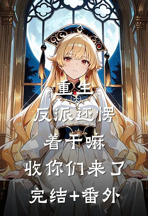 重生：反派还愣着干嘛，收你们来了完结+番外