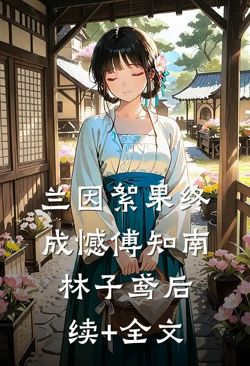 兰因絮果终成憾傅知南林子鸢后续+全文