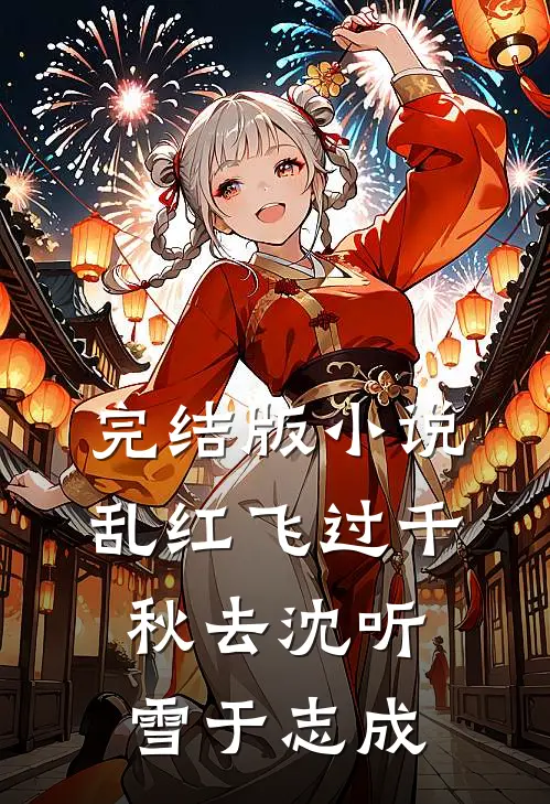 完结版小说乱红飞过千秋去沈听雪于志成