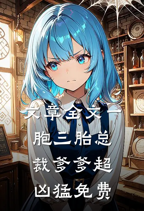 文章全文一胞三胎总裁爹爹超凶猛免费