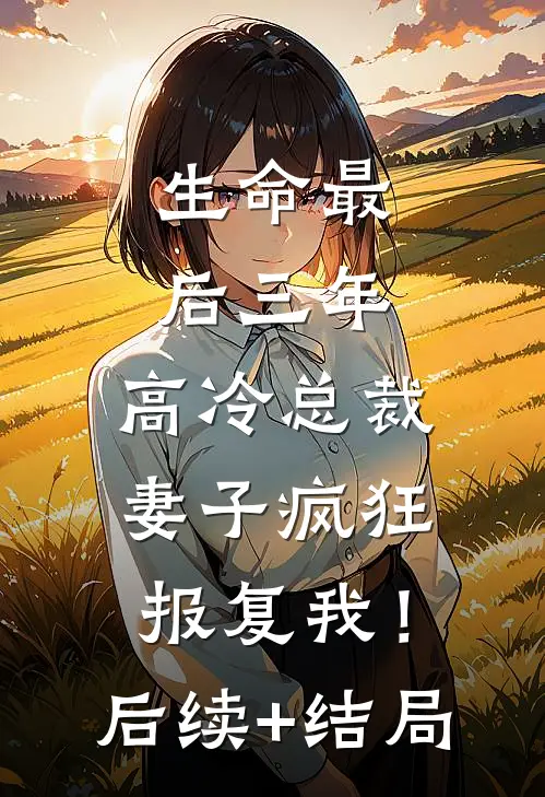 生命最后三年，高冷总裁妻子疯狂报复我！后续+结局