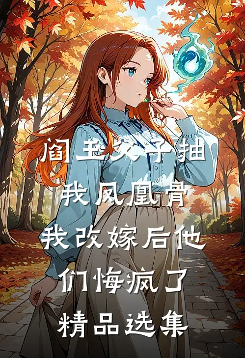 阎王父子抽我凤凰骨，我改嫁后他们悔疯了精品选集