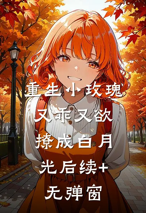 重生小玫瑰又乖又欲，撩成白月光后续+无弹窗