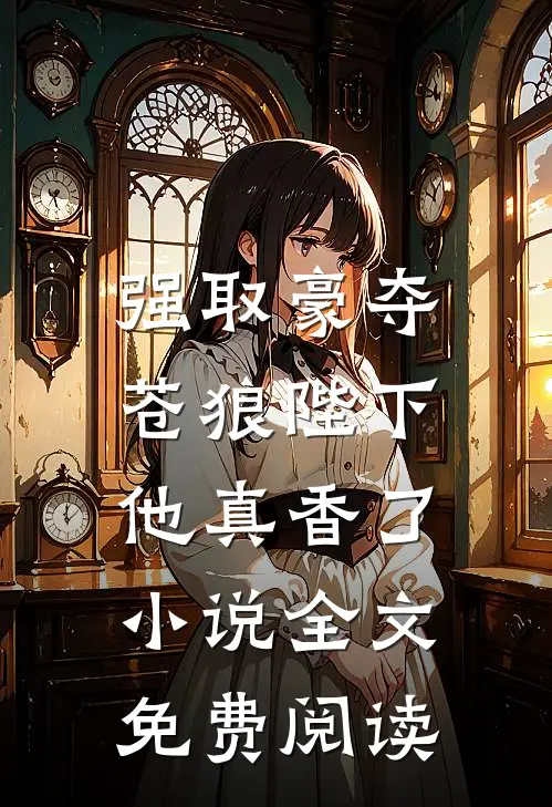 强取豪夺：苍狼陛下他真香了小说全文免费阅读