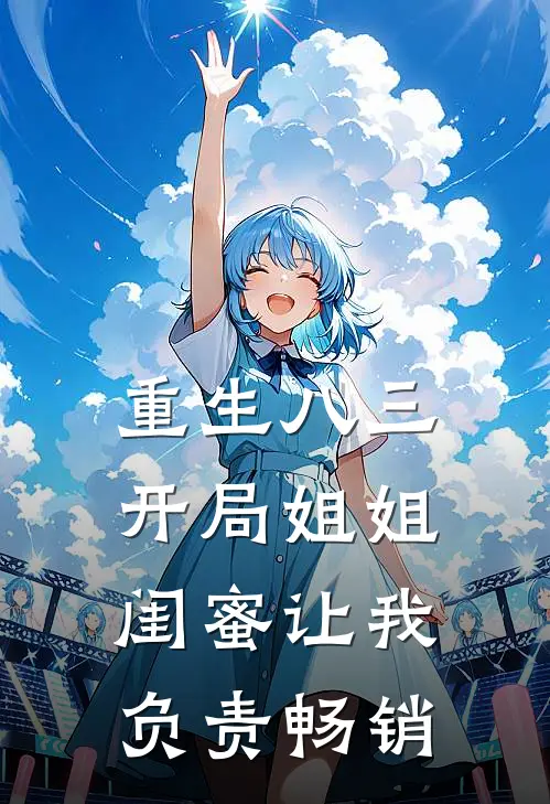 重生八三，开局姐姐闺蜜让我负责畅销