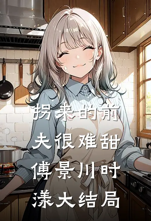 拐来的前夫很难甜傅景川时漾大结局