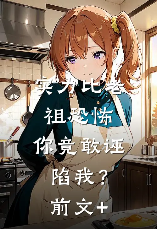 实力比老祖恐怖，你竟敢诬陷我？前文+
