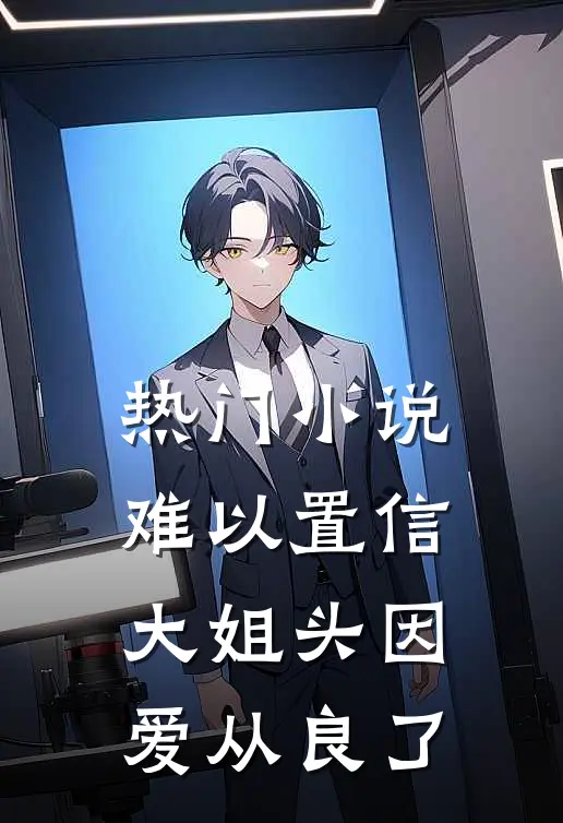 热门小说难以置信，大姐头因爱从良了
