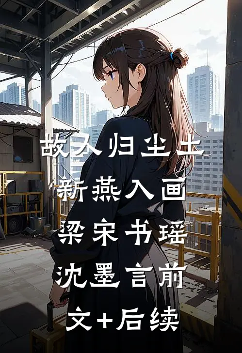故人归尘土，新燕入画梁宋书瑶沈墨言前文+后续