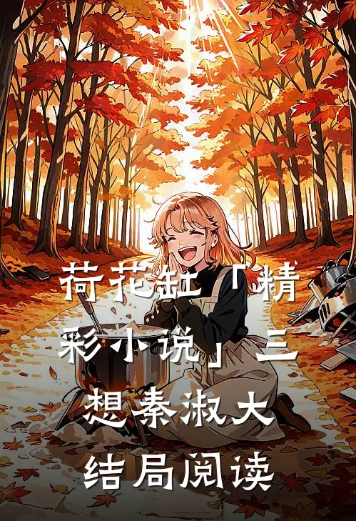 荷花缸「精彩小说」三想秦淑大结局阅读