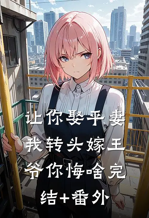 让你娶平妻，我转头嫁王爷你悔啥完结+番外