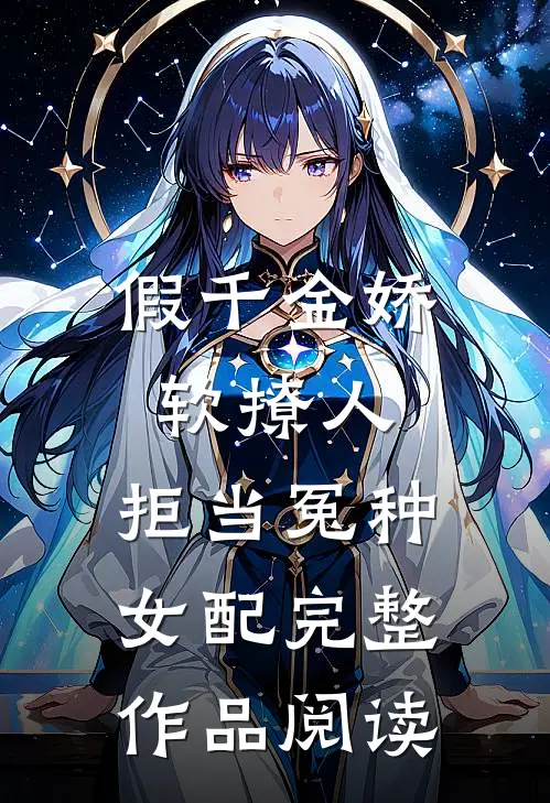 假千金娇软撩人，拒当冤种女配完整作品阅读