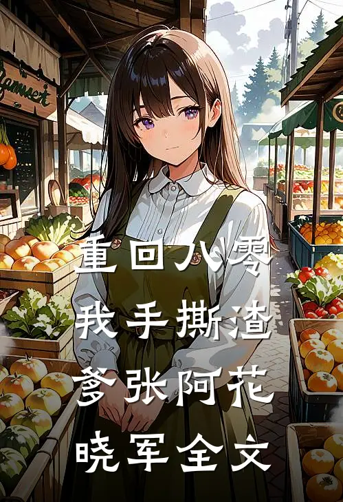 重回八零，我手撕渣爹张阿花晓军全文