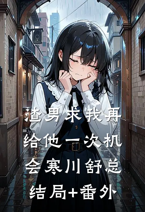 渣男求我再给他一次机会寒川舒总结局+番外