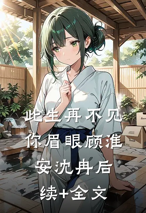 此生再不见你眉眼顾淮安沈冉后续+全文