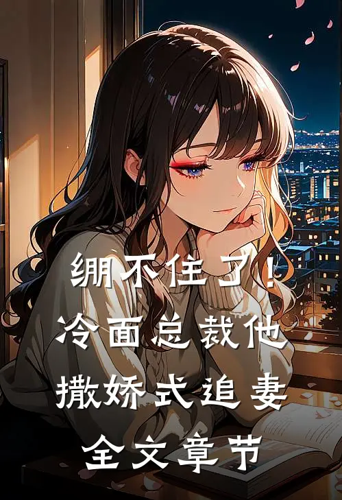 绷不住了！冷面总裁他撒娇式追妻全文章节