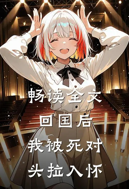 畅读全文回国后，我被死对头拉入怀