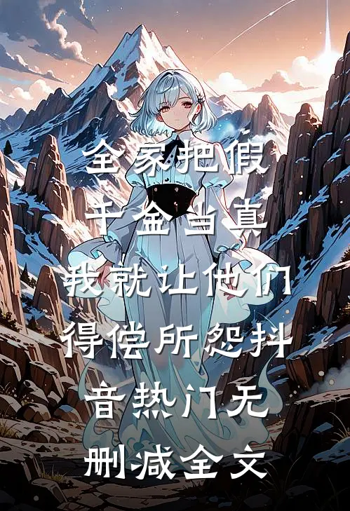 全家把假千金当真，我就让他们得偿所怨抖音热门无删减全文