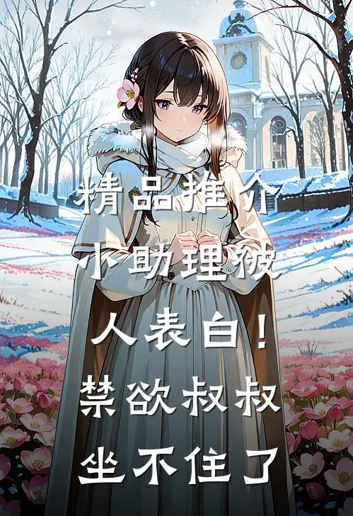 精品推介小助理被人表白！禁欲叔叔坐不住了