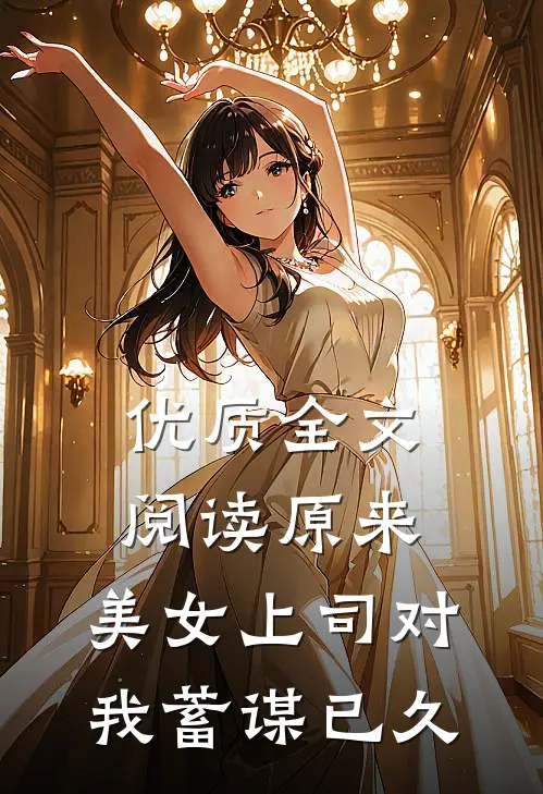 优质全文阅读原来，美女上司对我蓄谋已久