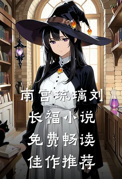 南宫琉璃刘长福小说免费畅读佳作推荐