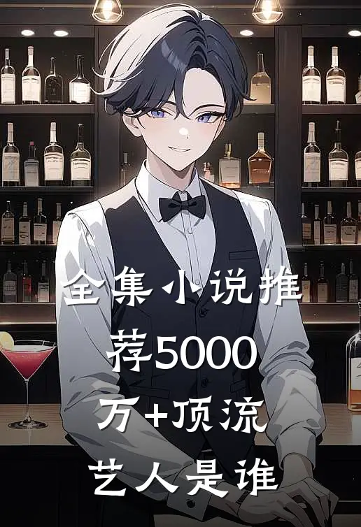 全集小说推荐5000万+顶流艺人是谁