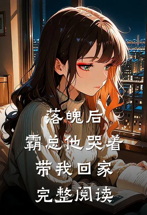 落魄后，霸总他哭着带我回家完整阅读