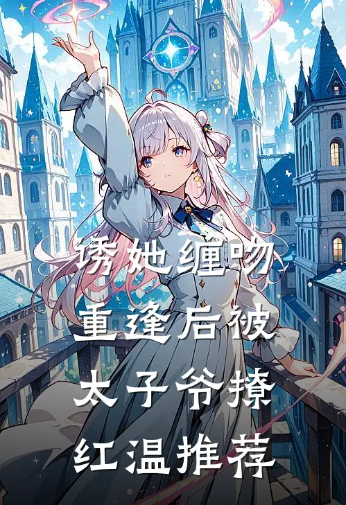 诱她缠吻，重逢后被太子爷撩红温推荐