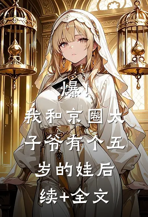 爆！我和京圈太子爷有个五岁的娃后续+全文