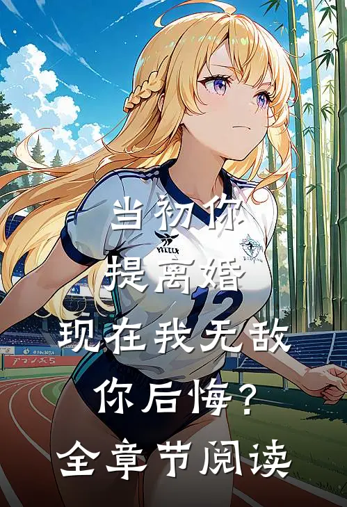 当初你提离婚，现在我无敌你后悔？全章节阅读