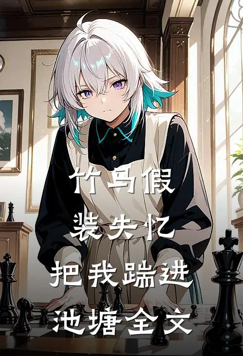 竹马假装失忆，把我踹进池塘全文