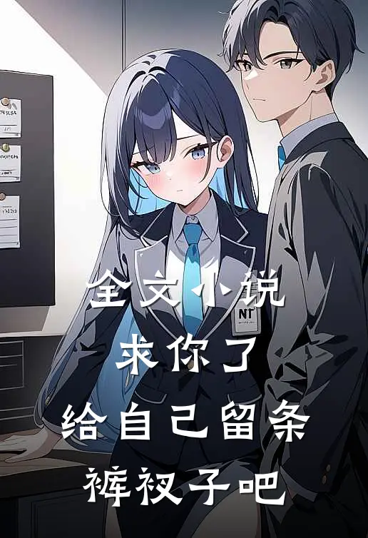 全文小说求你了，给自己留条裤衩子吧