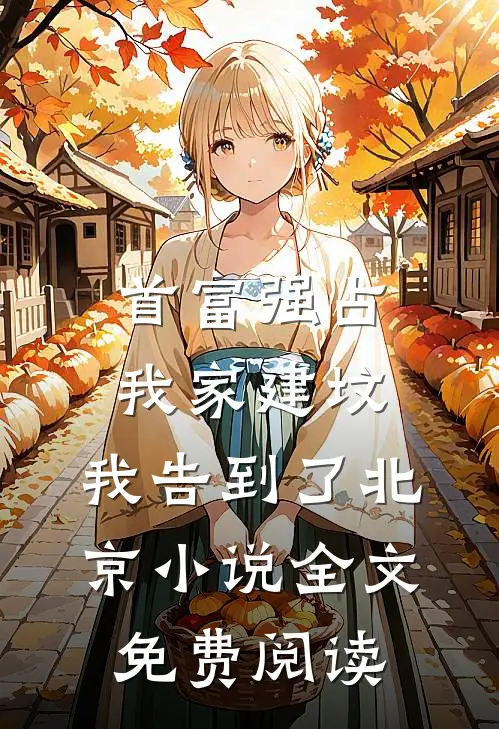 首富强占我家建坟，我告到了北京小说全文免费阅读