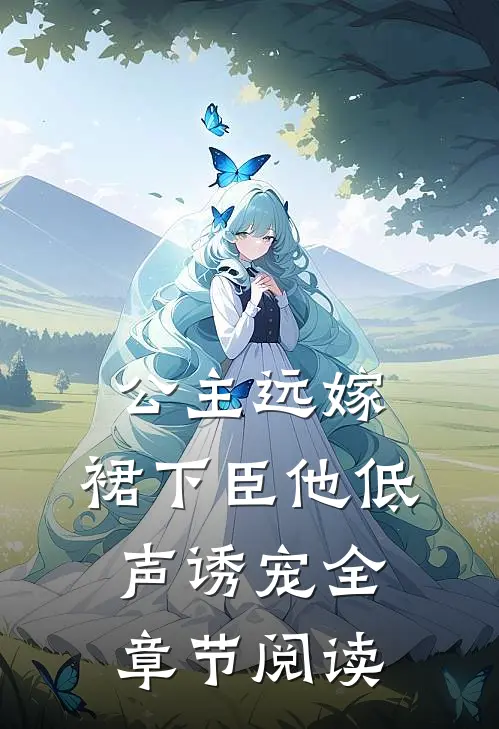 公主远嫁，裙下臣他低声诱宠全章节阅读