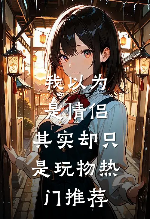 我以为是情侣，其实却只是玩物热门推荐