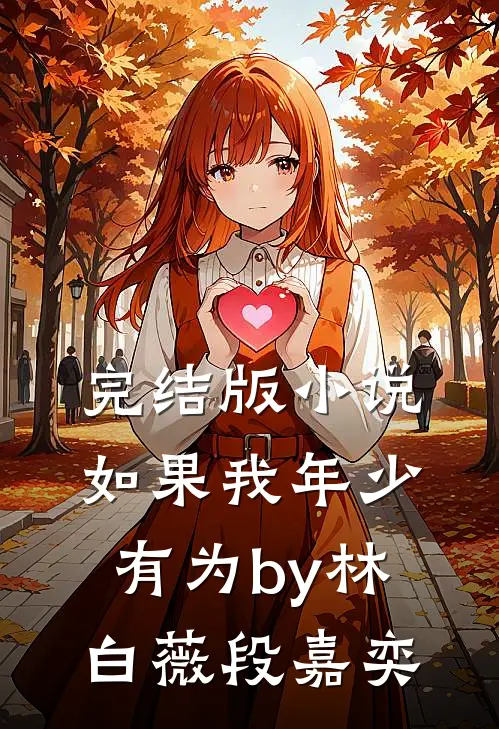 完结版小说如果我年少有为by林白薇段嘉奕