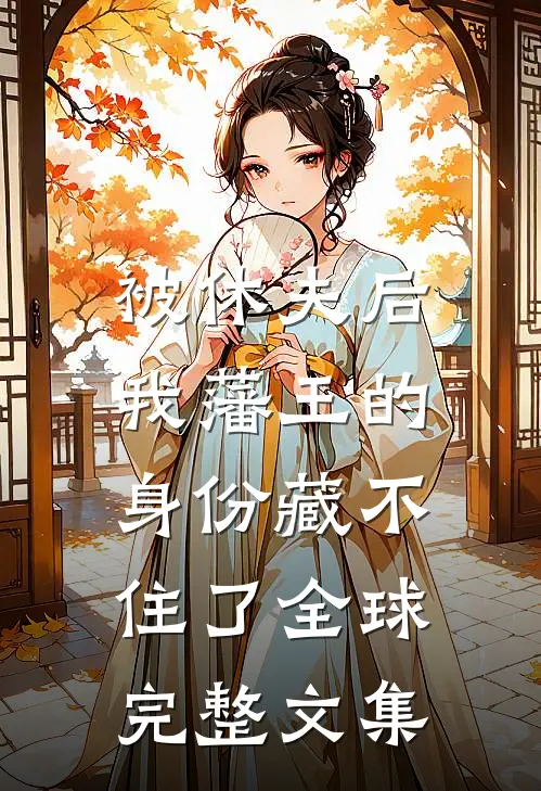 被休夫后，我藩王的身份藏不住了全球完整文集